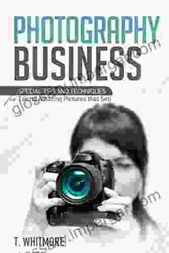 Photography Business For Beginners: Special Tips And Techniques For Taking Amazing Pictures That Sell