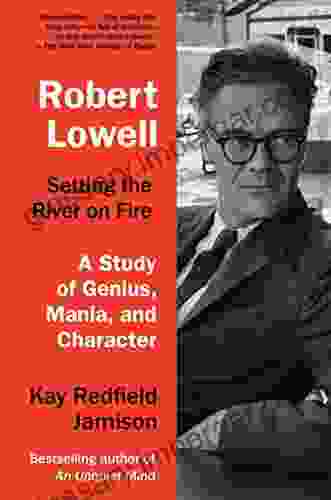 Robert Lowell Setting The River On Fire: A Study Of Genius Mania And Character