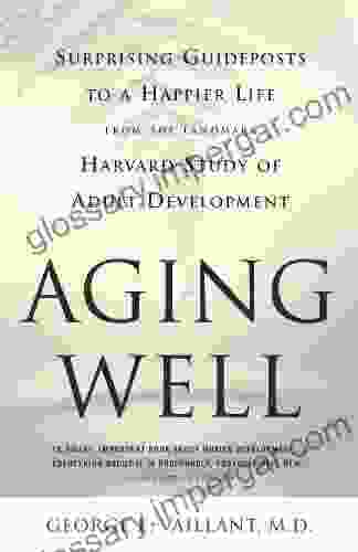 Aging Well: Surprising Guideposts to a Happier Life from the Landmark Study of Adult Development