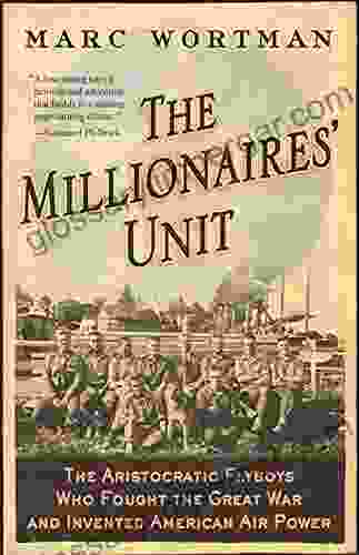 The Millionaires Unit: The Aristocratic Flyboys Who Fought The Great War And Invented American Air Power