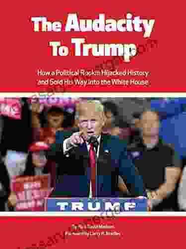 The Audacity TO Trump : How a Political Rookie Hijacked History and Sold His Way Into the White House (The Audacity 1)