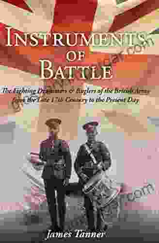 The Instruments Of Battle: The Fighting Drummers And Buglers Of The British Army From The Late 17th Century To The Present Day