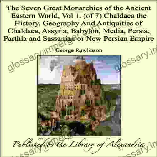 The Seven Great Monarchies Of The Ancient Eastern World Vol 1 (of 7): Chaldaea: The History Geography And Antiquities Of Chaldaea Assyria Babylon Parthia And Sassanian Or New Persian Empire