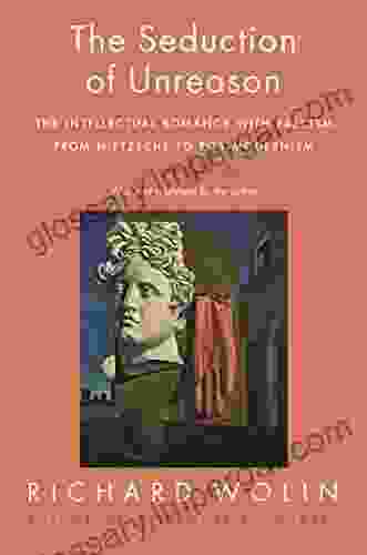 The Seduction Of Unreason: The Intellectual Romance With Fascism From Nietzsche To Postmodernism Second Edition