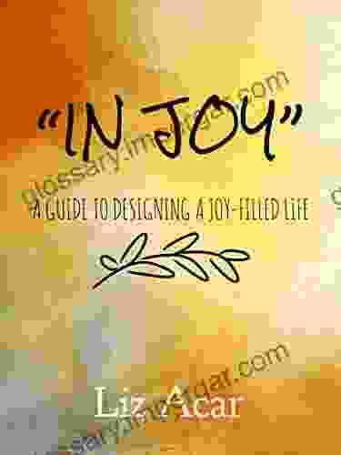 In Joy: A Guide To Designing A Joy Filled Life