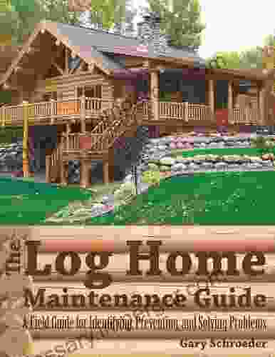 The Log Home Maintenance Guide: A Field Guide For Identifying Preventing And Solving Problems