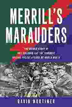 Merrill S Marauders: The Untold Story Of Unit Galahad And The Toughest Special Forces Mission Of World War II