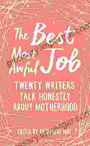 The Best Most Awful Job: Twenty Writers Talk Honestly About Motherhood