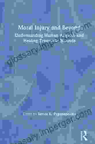 Moral Injury And Beyond: Understanding Human Anguish And Healing Traumatic Wounds