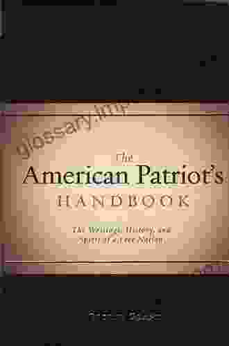 The American Patriot S Handbook: The Writings History And Spirit Of A Free Nation