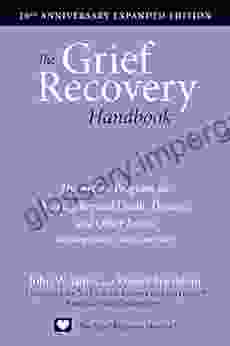 The Grief Recovery Handbook 20th Anniversary Expanded Edition: The Action Program For Moving Beyond Death Divorce And Other Losses Including Health Career And Faith