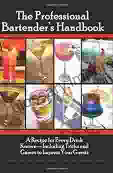 The Professional Bartender s Handbook: A Recipe for Every Drink Known Including Tricks and Games to Impress Your Guests