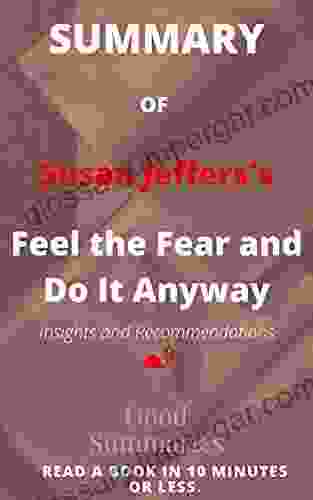 Summary of Susan Jeffers s Book: Feel the Fear and Do It Anyway: Dynamic Techniques for Turning Fear Indecision and Anger into Power Action and Love