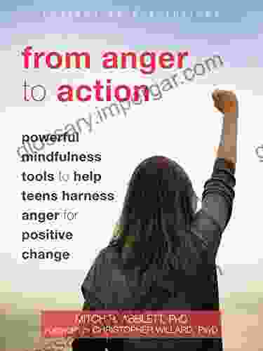 From Anger To Action: Powerful Mindfulness Tools To Help Teens Harness Anger For Positive Change (The Instant Help Solutions Series)