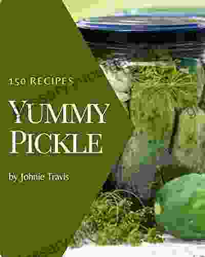 150 Yummy Pickle Recipes: The Yummy Pickle Cookbook For All Things Sweet And Wonderful