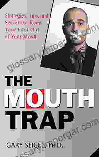 The Mouth Trap: Strategies Tips And Secrets To Keep Your Foot Out Of Your Mouth