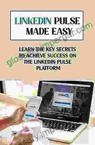 LinkedIn Pulse Made Easy: Learn The Key Secrets To Achieve Success On The LinkedIn Pulse Platform: How Posts Are Featured On Linkedin Pulse