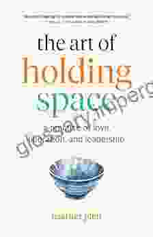 The Art Of Holding Space: A Practice Of Love Liberation And Leadership