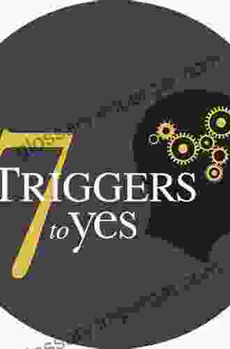 The 7 Triggers To Yes: The New Science Behind Influencing People S Decisions