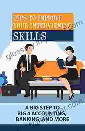 Tips To Improve Your Interviewing Skills: A Big Step To Big 4 Accounting Banking And More: Work In The World Of Finance And Accounting