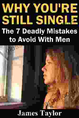 Why You Re Still Single: The 7 Deadly Mistakes To Avoid With Men (Dating Advice For Women On How To Get A Boyfriend And Husband)