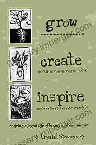 Grow Create Inspire: Crafting a Joyful Life of Beauty and Abundance