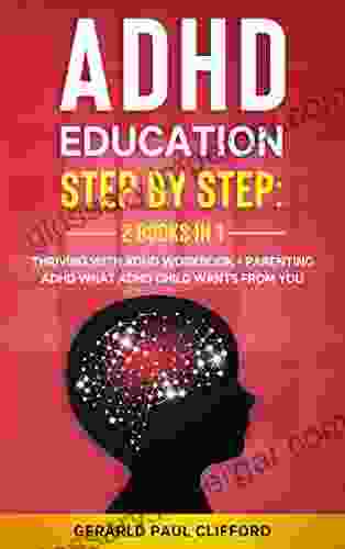 ADHD Education: Step By Step: 2 In 1: Thriving With ADHD Workbook + Parenting ADHD What Adhd Child Wants From You