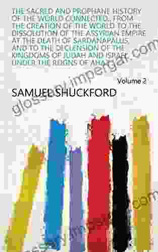 The Sacred And Prophane History Of The World Connected : From The Creation Of The World To The Dissolution Of The Assyrian Empire At The Death Of Sardanapalus Under The Reigns Of Ahaz Volume 2