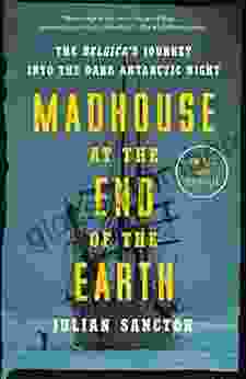 Madhouse At The End Of The Earth: The Belgica S Journey Into The Dark Antarctic Night