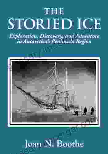 THE STORIED ICE Exploration Discovery and Adventure in Antarctica s Peninsula Region