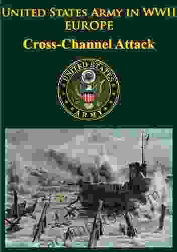 United States Army In WWII Europe Cross Channel Attack: Illustrated Edition