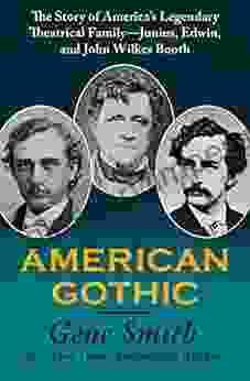 American Gothic: The Story Of America S Legendary Theatrical Family Junius Edwin And John Wilkes Booth