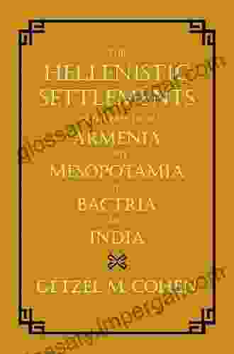 The Hellenistic Settlements in the East from Armenia and Mesopotamia to Bactria and India (Hellenistic Culture and Society 54)