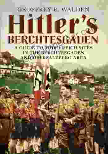 Hitler S Berchtesgaden: A Guide To Third Reich Sites In The Berchtesgaden And Obersalzberg Area