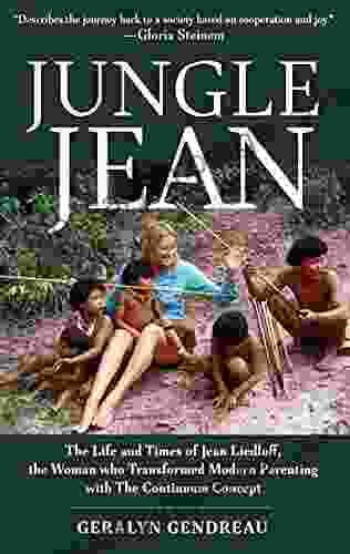 Jungle Jean: The Life And Times Of Jean Liedloff The Woman Who Transformed Modern Parenting With The Continuum Concept