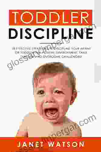 Toddler Discipline 18 Effective Strategies To Discipline Your Infant Or Toddler In A Positive Environment Tame Tantrum And Overcome Challenges