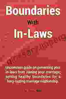 Boundaries With In Laws: Uncommon Guide On Preventing Your In Laws From Ruining Your Marriage Setting Healthy Boundaries For A Long Lasting Marriage Relationship