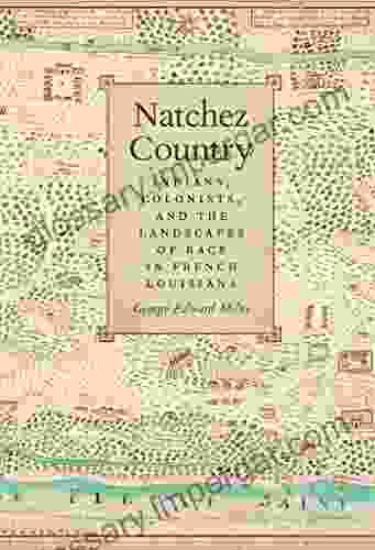 Natchez Country: Indians Colonists And The Landscapes Of Race In French Louisiana (Early American Places Ser 10)