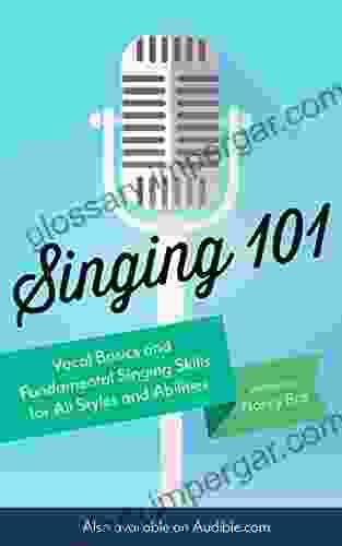 Singing 101: Vocal Basics And Fundamental Singing Skills For All Styles And Abilities (How To Sing)