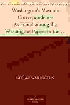 Washington S Masonic Correspondence As Found Among The Washington Papers In The Library Of Congress