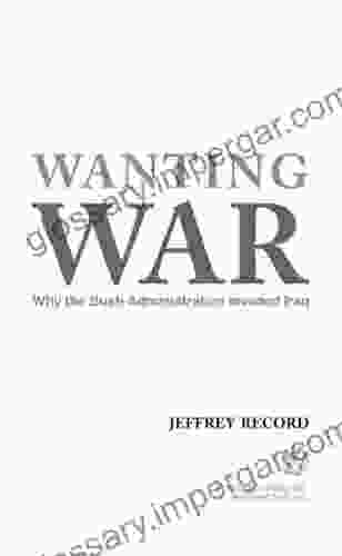 Wanting War: Why the Bush Administration Invaded Iraq