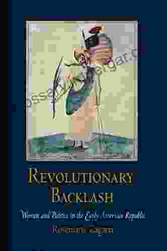 Revolutionary Backlash: Women And Politics In The Early American Republic (Early American Studies)