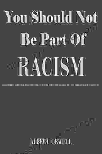 You Should Not Be Part Of Racism: Racism Has Existed For Many Centuries And Will Exist Just As Long But You Should Not Be Part Of It